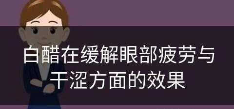 白醋在缓解眼部疲劳与干涩方面的效果